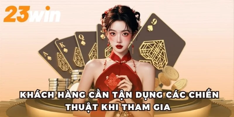Game Bài 23WIN – Sân Chơi Uy Tín Cho Cược Thủ Việt 8 Khách hàng cần tận dụng các chiến thuật khi tham gia