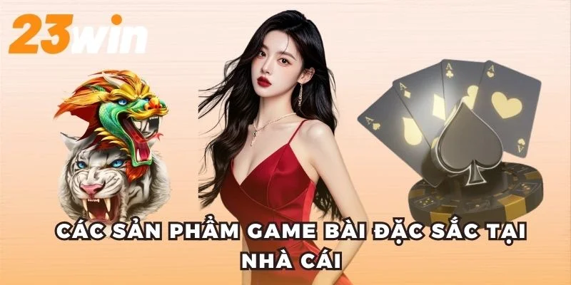 Game Bài 23WIN – Sân Chơi Uy Tín Cho Cược Thủ Việt 7 Các sản phẩm game bài đặc sắc tại nhà cái