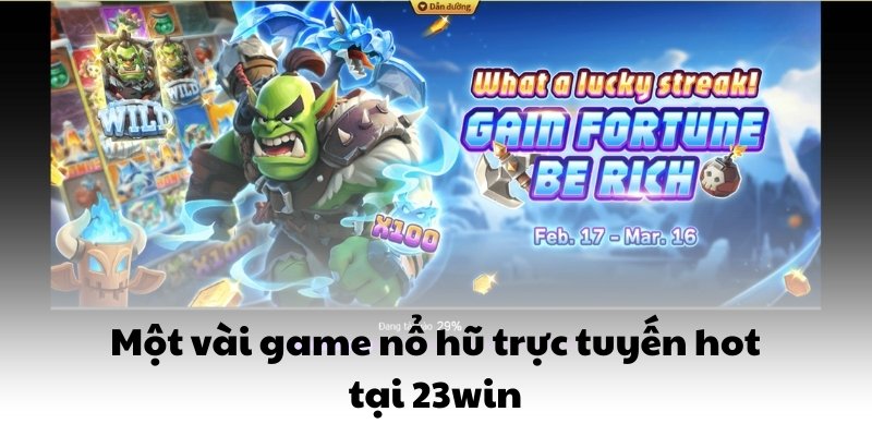 Nổ Hũ 23WIN – Game Quay Hũ Đổi Thưởng Hấp Dẫn Nhất 2025 7 Một vài game nổ hũ trực tuyến hot tại 23win